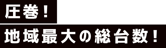 圧巻！地域最大級の総台数！