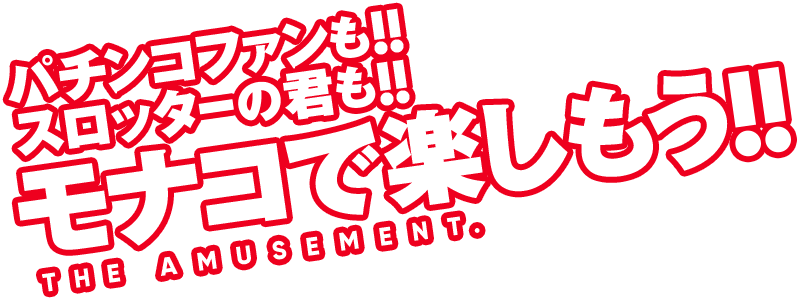 パチンコファンも!!スロッターの君も!!モナコで楽しもう!!